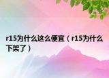 r15为什么这么便宜（r15为什么下架了）