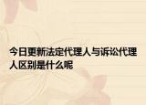 今日更新法定代理人与诉讼代理人区别是什么呢