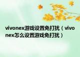 vivonex游戏设置免打扰（vivonex怎么设置游戏免打扰）