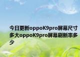 今日更新oppoK9pro屏幕尺寸多大oppoK9pro屏幕刷新率多少