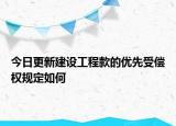 今日更新建设工程款的优先受偿权规定如何