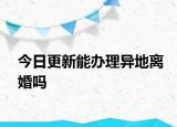 今日更新能办理异地离婚吗