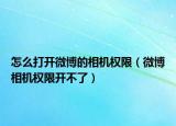 怎么打开微博的相机权限（微博相机权限开不了）