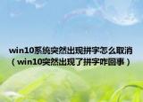 win10系统突然出现拼字怎么取消（win10突然出现了拼字咋回事）