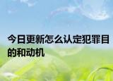 今日更新怎么认定犯罪目的和动机