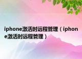 iphone激活时远程管理（iphone激活时远程管理）