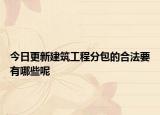 今日更新建筑工程分包的合法要有哪些呢