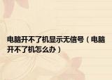 电脑开不了机显示无信号（电脑开不了机怎么办）