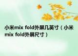 小米mix fold外屏几英寸（小米mix fold外屏尺寸）