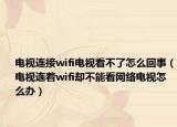 电视连接wifi电视看不了怎么回事（电视连着wifi却不能看网络电视怎么办）