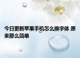 今日更新苹果手机怎么换字体 原来那么简单
