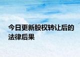 今日更新股权转让后的法律后果