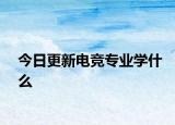 今日更新电竞专业学什么