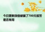 今日更新微信被骗了700元报警是否有用