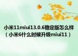 小米11miui13.0.6稳定版怎么样（小米6什么时候升级miui11）