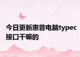 今日更新惠普电脑typec接口干嘛的
