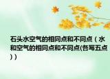 石头水空气的相同点和不同点（水和空气的相同点和不同点(各写五点)）