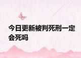 今日更新被判死刑一定会死吗