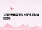 今日更新用罪犯身份证注册游戏犯罪吗