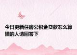 今日更新住房公积金贷款怎么算懂的人请回答下