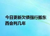 今日更新欠债强行搬东西会判几年
