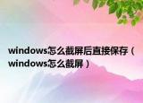 windows怎么截屏后直接保存（windows怎么截屏）