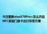 今日更新vivoX70Pro+怎么开启NFC添加门禁卡出行非常方便