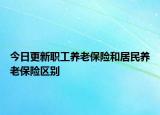 今日更新职工养老保险和居民养老保险区别