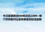 今日更新骁龙860和天玑1000+哪个好参数对比谁有着更好的性能呢