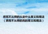 惑而不从师的从是什么意义和用法（惑而不从师的而的意义和用法）
