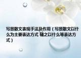 写景散文表现手法及作用（写景散文以什么为主要表达方式 辅之以什么等表达方式）
