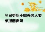 今日更新不赡养老人要承担刑责吗