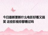 今日最新更新什么电影好看又搞笑 这些影视你都看过吗