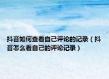 抖音如何查看自己评论的记录（抖音怎么看自己的评论记录）