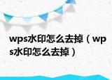 wps水印怎么去掉（wps水印怎么去掉）