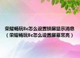 荣耀畅玩8c怎么设置锁屏显示消息（荣耀畅玩8c怎么设置屏幕常亮）