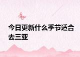 今日更新什么季节适合去三亚