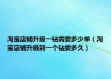 淘宝店铺升级一钻需要多少单（淘宝店铺升级到一个钻要多久）