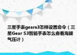 三星手表gears3怎样设置命令（三星Gear S3智能手表怎么查看海拔气压计）