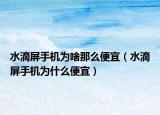 水滴屏手机为啥那么便宜（水滴屏手机为什么便宜）