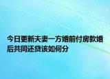 今日更新夫妻一方婚前付房款婚后共同还贷该如何分