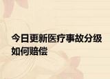 今日更新医疗事故分级如何赔偿