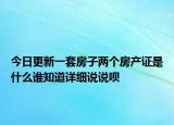 今日更新一套房子两个房产证是什么谁知道详细说说呗
