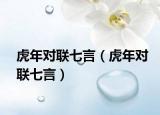 虎年对联七言（虎年对联七言）