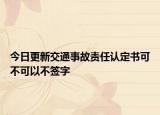 今日更新交通事故责任认定书可不可以不签字