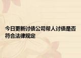 今日更新讨债公司帮人讨债是否符合法律规定