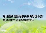 今日最新更新同事关系再好也不要帮这3种忙 否则容易吃大亏