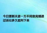 今日更新夫妻一方不同意离婚通过诉讼多久能判下来