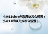 小米11ultra色彩风格怎么设置（小米11呼吸光效怎么设置）