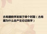 古希腊数学发展于哪个时期（古希腊为什么会产生论证数学）